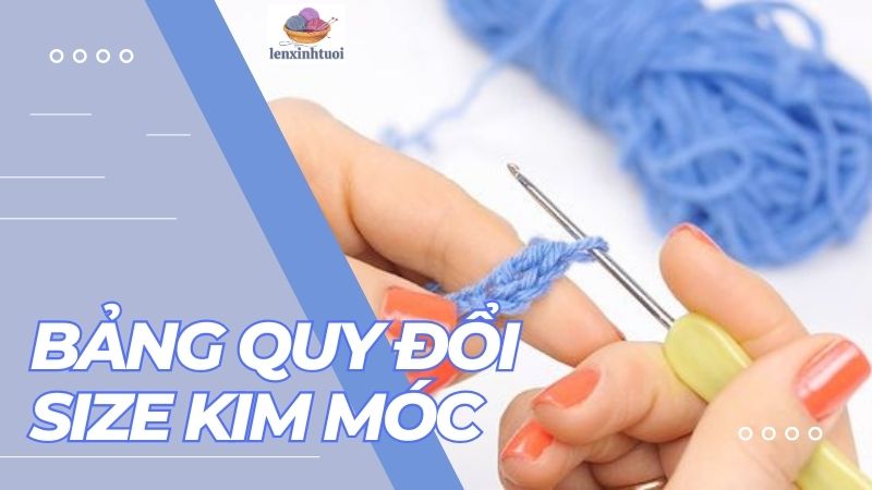 Tìm Hiểu Về Bảng Quy Đổi Size Kim Móc Cho Nghệ Thuật Móc Len